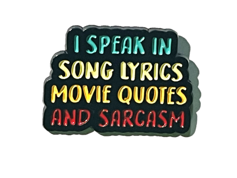 I speak in song lyrics, movie quotes and sarcasm