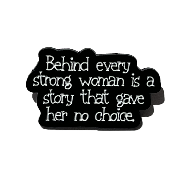 Behind every strong woman, is a story that gave her no choice