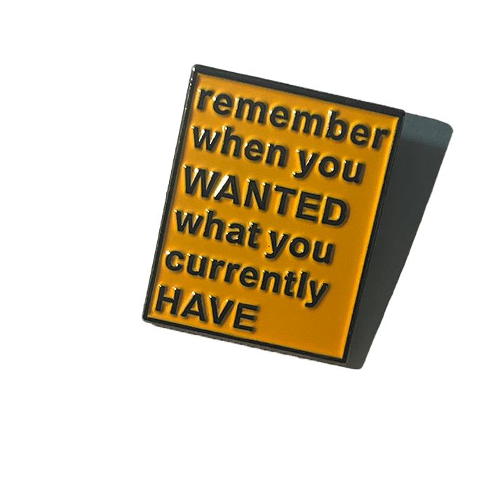 Remember when you wanted what you currently have