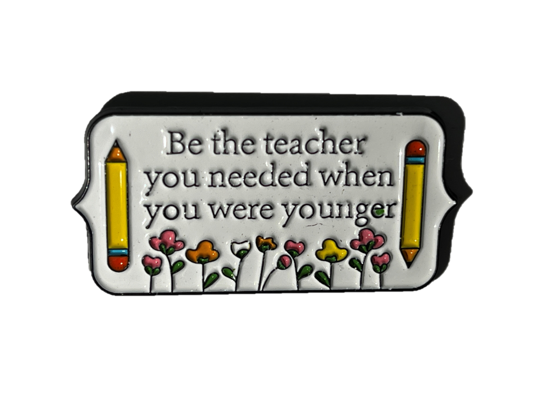 Be the teacher you needed when you were younger