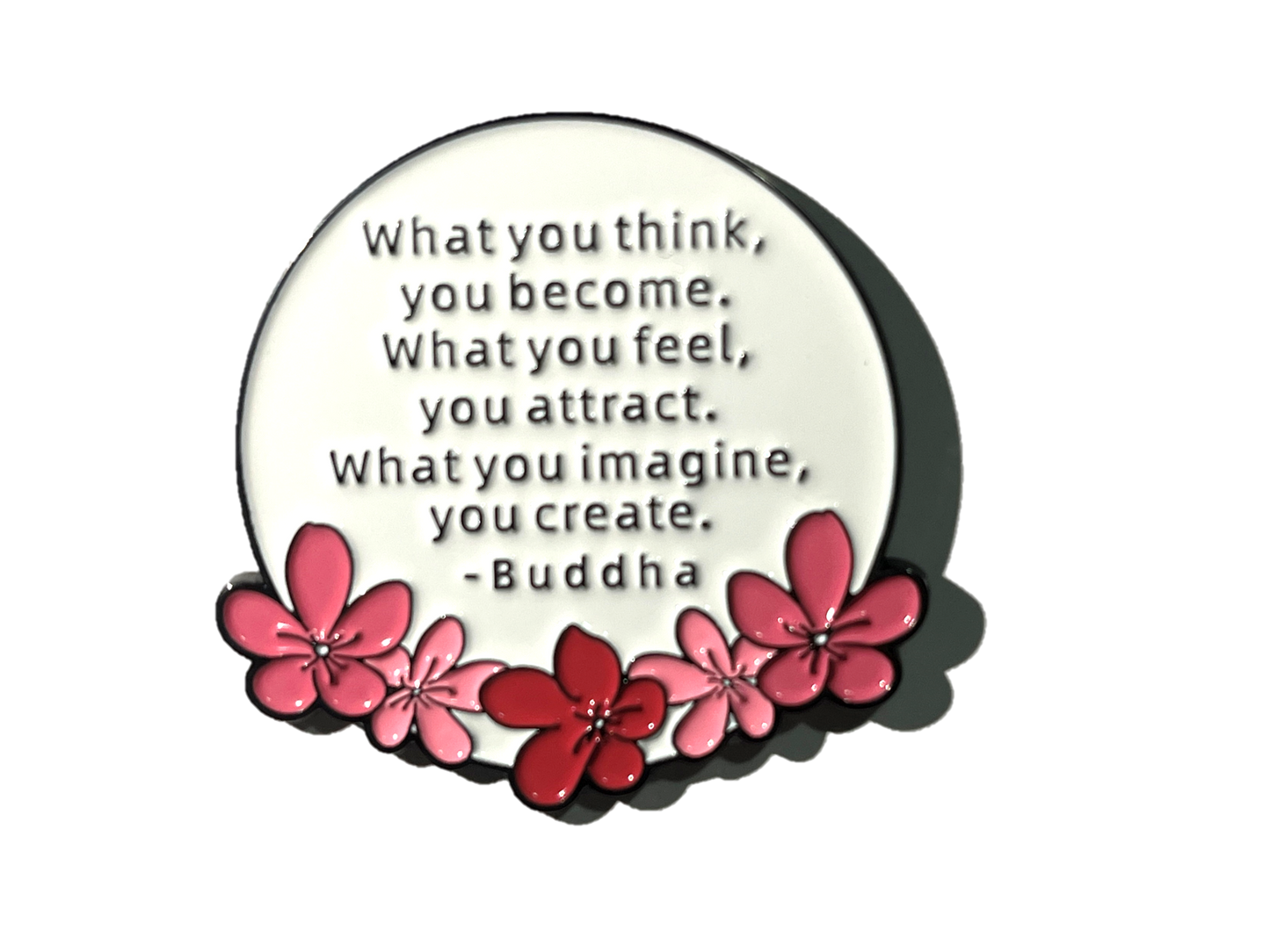 What you think you become, what you feel you attract, what you imagine you create