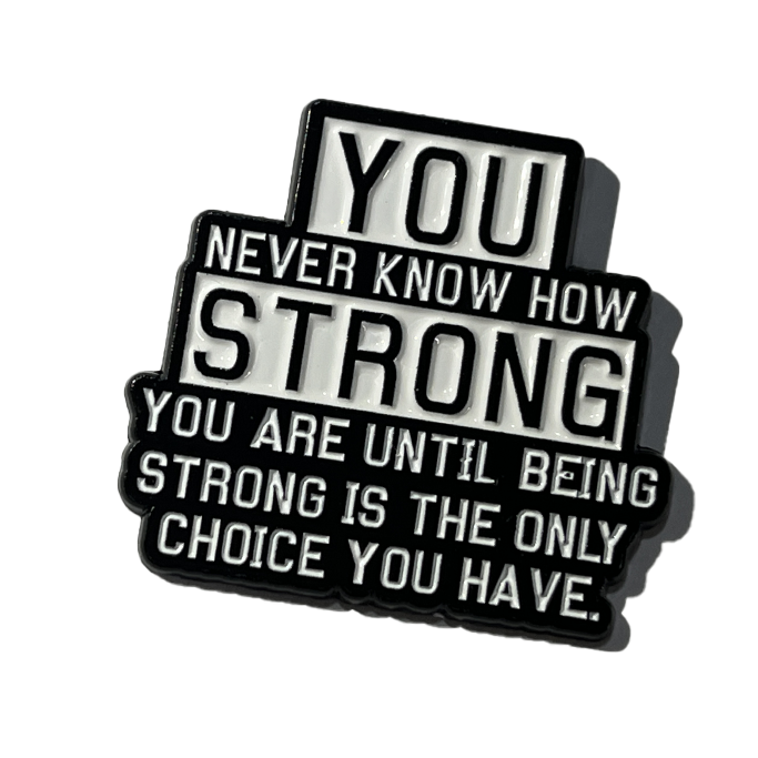 You never know how strong you are until being strong is the only choice you have