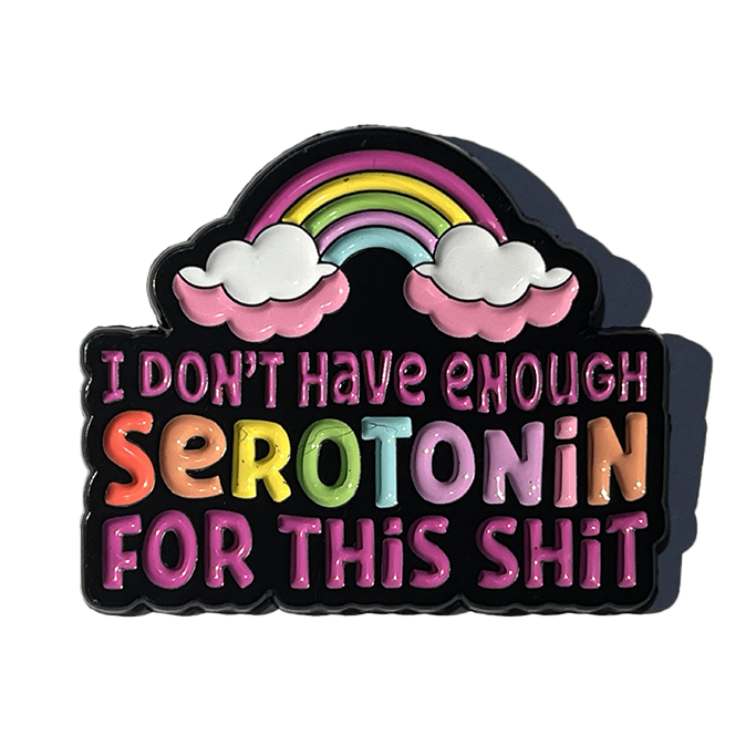 I don’t have enough serotonin for this sh*t