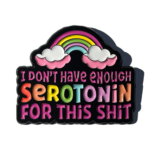 I don’t have enough serotonin for this sh*t