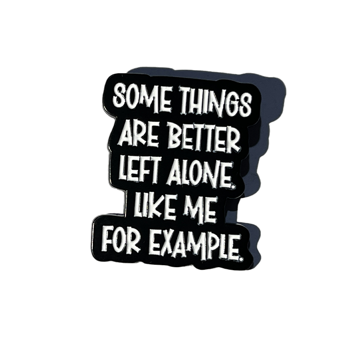 Some things are better left alone like me for example