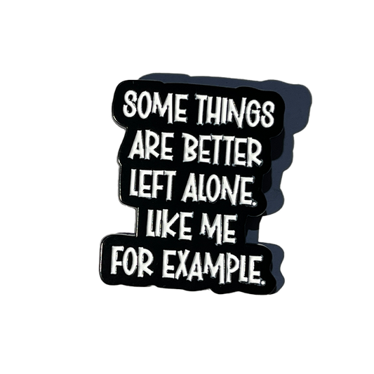 Some things are better left alone like me for example