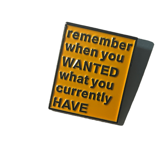 Remember when you wanted what you currently have