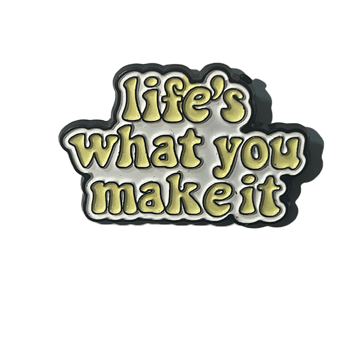 Life’s what you make it