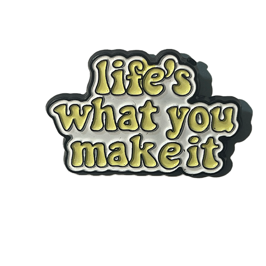 Life’s what you make it