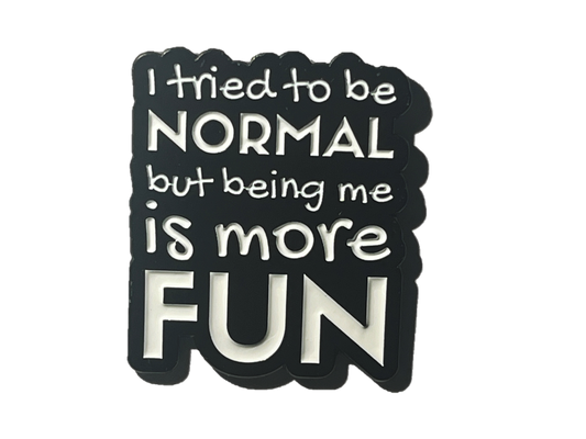 I tried to be normal but being me is more fun