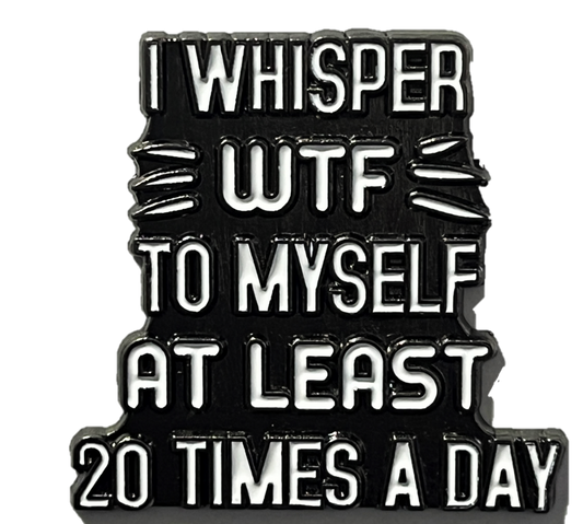 I whisper WTF to myself at least 20 times a day